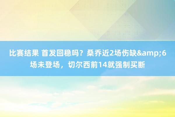 比赛结果 首发回稳吗？桑乔近2场伤缺&6场未登场，切尔西前14就强制买断