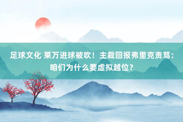 足球文化 莱万进球被吹！主裁回报弗里克责骂：咱们为什么要虚拟越位？