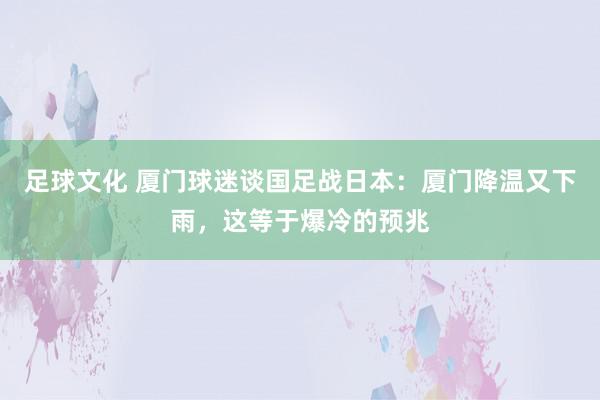 足球文化 厦门球迷谈国足战日本：厦门降温又下雨，这等于爆冷的预兆