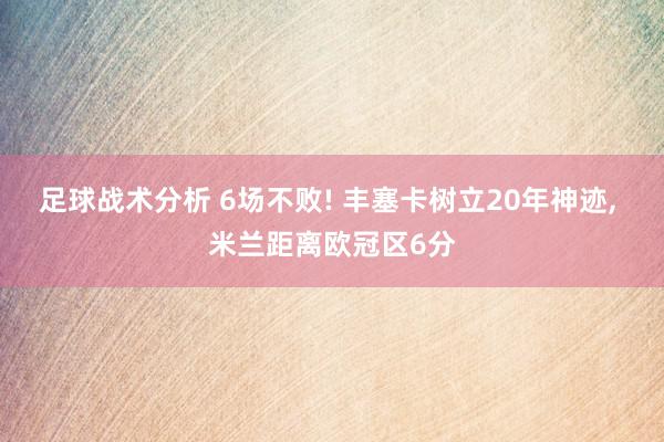 足球战术分析 6场不败! 丰塞卡树立20年神迹, 米兰距离欧冠区6分