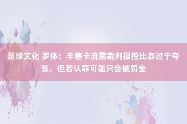 足球文化 罗体：丰塞卡流露裁判操控比赛过于夸张，但若认罪可能只会被罚金