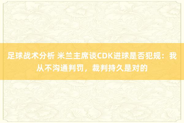 足球战术分析 米兰主席谈CDK进球是否犯规：我从不沟通判罚，裁判持久是对的