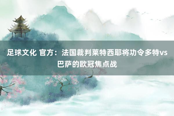 足球文化 官方：法国裁判莱特西耶将功令多特vs巴萨的欧冠焦点战