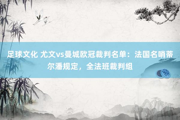 足球文化 尤文vs曼城欧冠裁判名单：法国名哨蒂尔潘规定，全法班裁判组