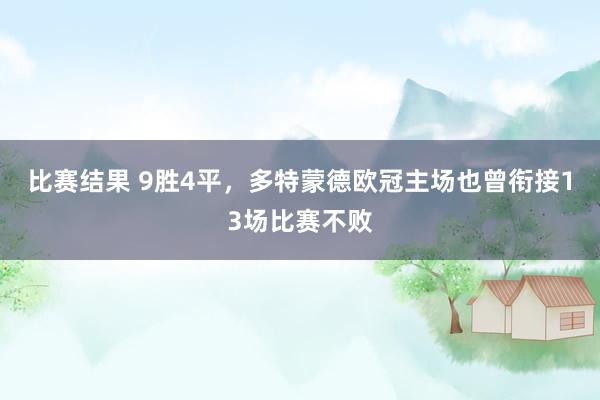 比赛结果 9胜4平，多特蒙德欧冠主场也曾衔接13场比赛不败