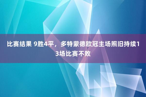 比赛结果 9胜4平，多特蒙德欧冠主场照旧持续13场比赛不败