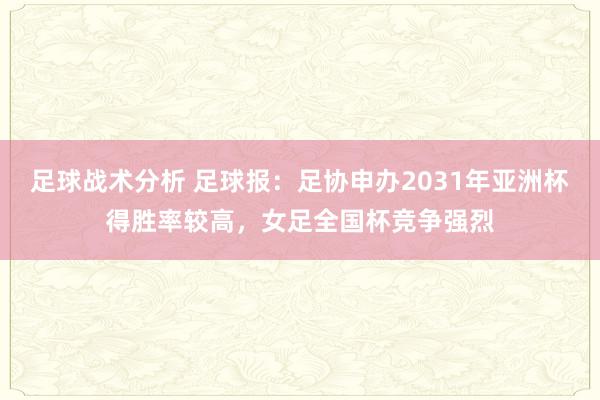 足球战术分析 足球报：足协申办2031年亚洲杯得胜率较高，女足全国杯竞争强烈