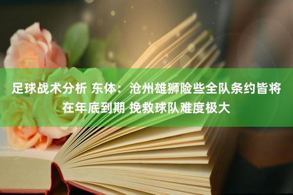 足球战术分析 东体：沧州雄狮险些全队条约皆将在年底到期 挽救球队难度极大