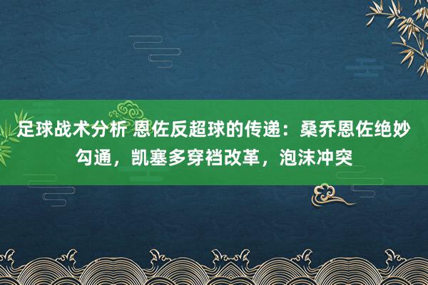 足球战术分析 恩佐反超球的传递：桑乔恩佐绝妙勾通，凯塞多穿裆改革，泡沫冲突