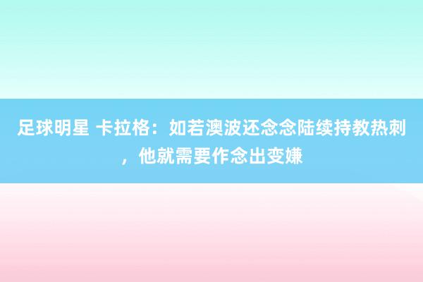 足球明星 卡拉格：如若澳波还念念陆续持教热刺，他就需要作念出变嫌