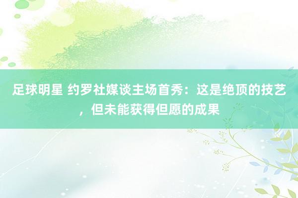 足球明星 约罗社媒谈主场首秀：这是绝顶的技艺，但未能获得但愿的成果