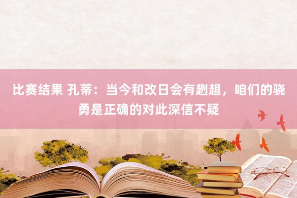 比赛结果 孔蒂：当今和改日会有趔趄，咱们的骁勇是正确的对此深信不疑