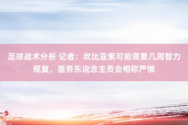 足球战术分析 记者：坎比亚索可能需要几周智力规复，医务东说念主员会相称严慎