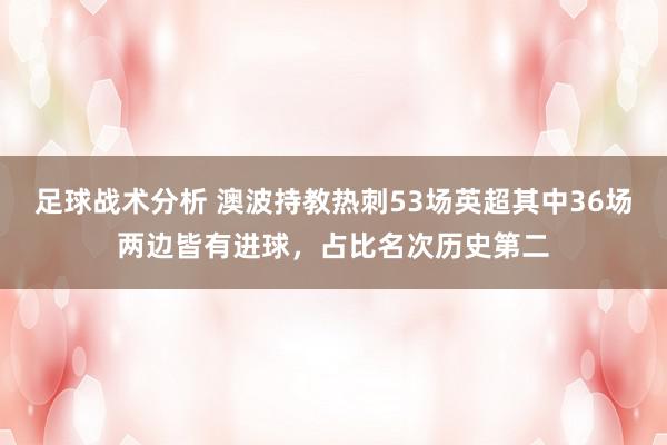 足球战术分析 澳波持教热刺53场英超其中36场两边皆有进球，占比名次历史第二