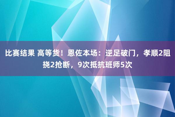 比赛结果 高等货！恩佐本场：逆足破门，孝顺2阻挠2抢断，9次抵抗班师5次