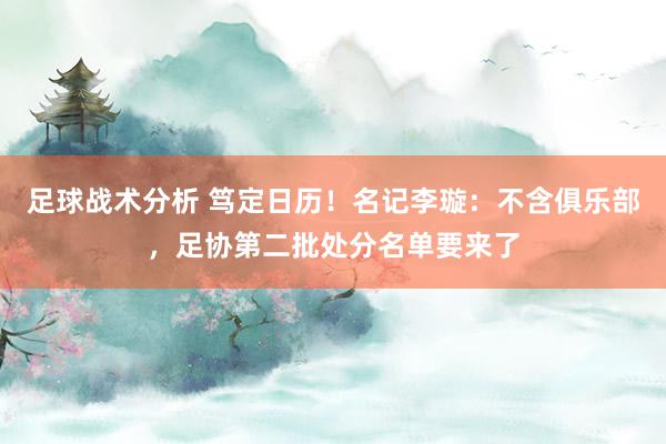 足球战术分析 笃定日历！名记李璇：不含俱乐部，足协第二批处分名单要来了